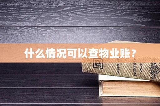 什么情况可以查物业账？