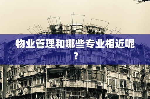 物业管理和哪些专业相近呢？