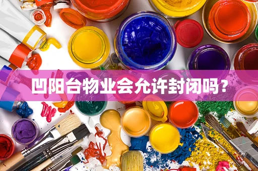 凹阳台物业会允许封闭吗？