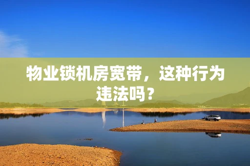 物业锁机房宽带，这种行为违法吗？