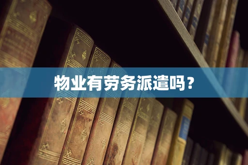 物业有劳务派遣吗？