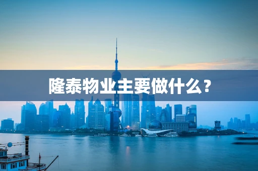 隆泰物业主要做什么？
