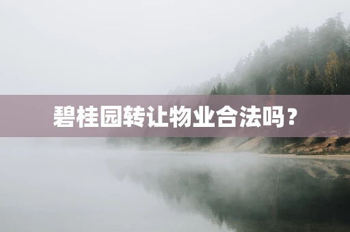 碧桂园转让物业合法吗？