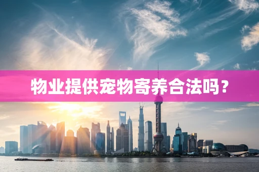 物业提供宠物寄养合法吗？