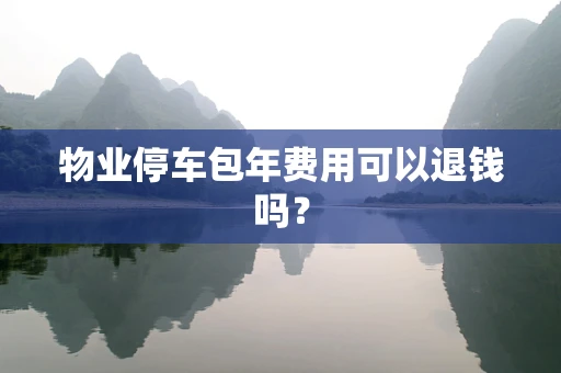 物业停车包年费用可以退钱吗？
