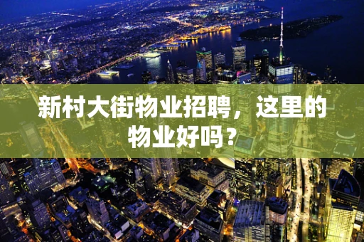 新村大街物业招聘，这里的物业好吗？