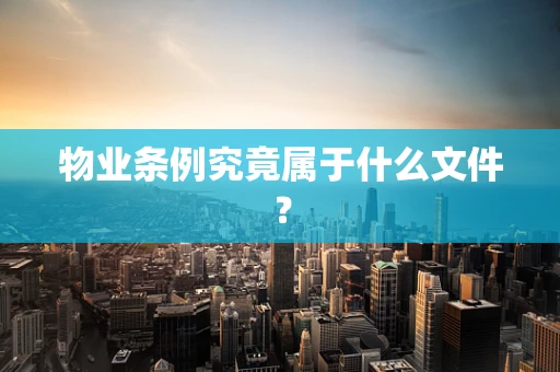 物业条例究竟属于什么文件？
