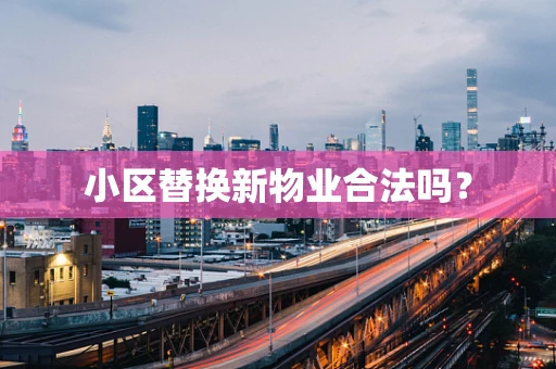 小区替换新物业合法吗？
