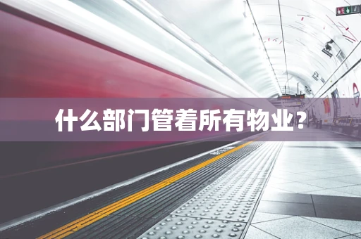 什么部门管着所有物业？