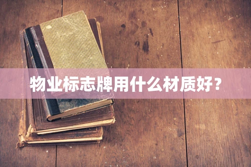 物业标志牌用什么材质好？