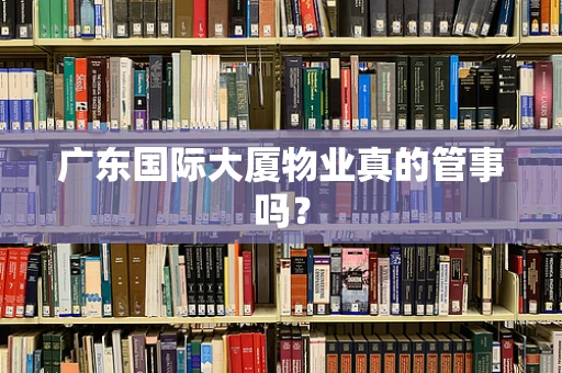 广东国际大厦物业真的管事吗？