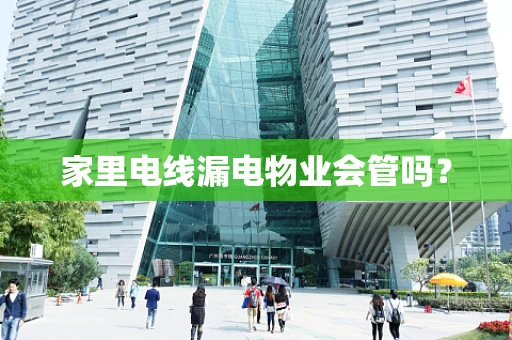 家里电线漏电物业会管吗？