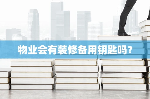 物业会有装修备用钥匙吗？