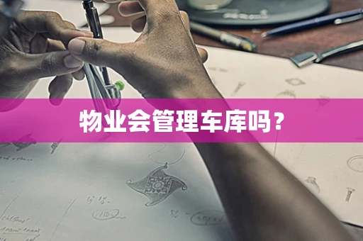 物业会管理车库吗？