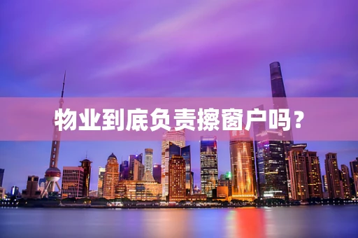 物业到底负责擦窗户吗？