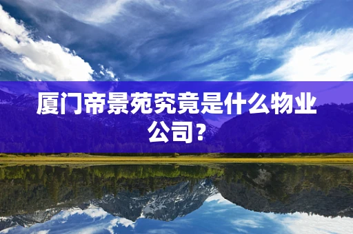 厦门帝景苑究竟是什么物业公司？