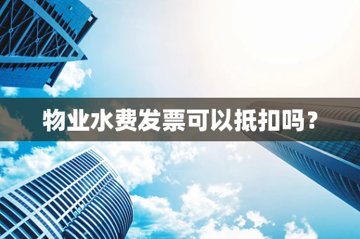 物业水费发票可以抵扣吗？