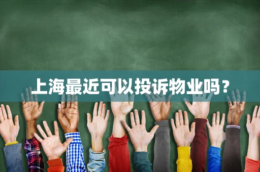 上海最近可以投诉物业吗？