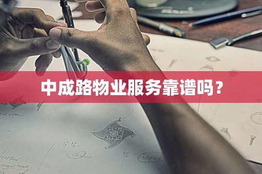 中成路物业服务靠谱吗？