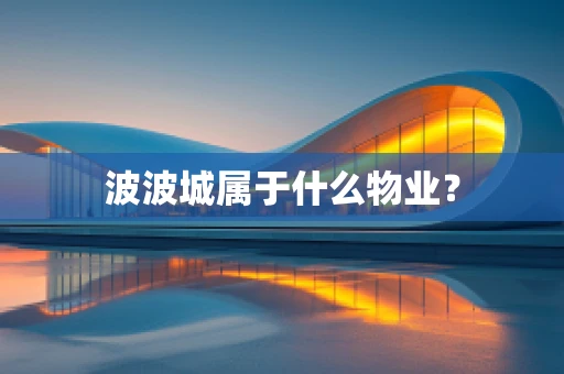 波波城属于什么物业？