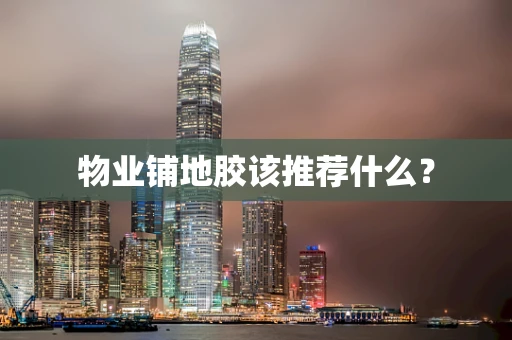 物业铺地胶该推荐什么？