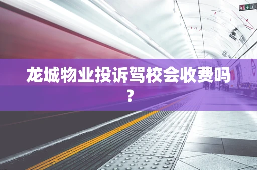龙城物业投诉驾校会收费吗？