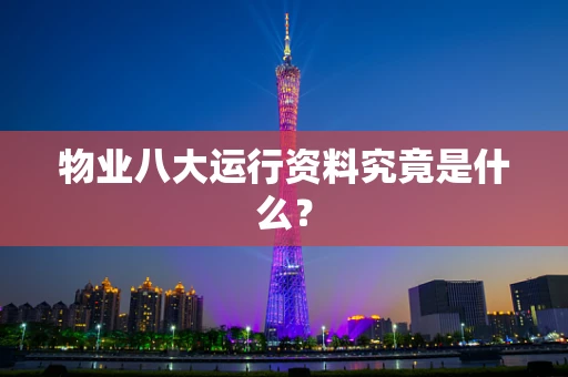 物业八大运行资料究竟是什么？