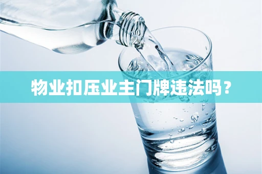 物业扣压业主门牌违法吗？