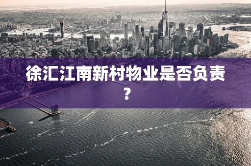 徐汇江南新村物业是否负责？