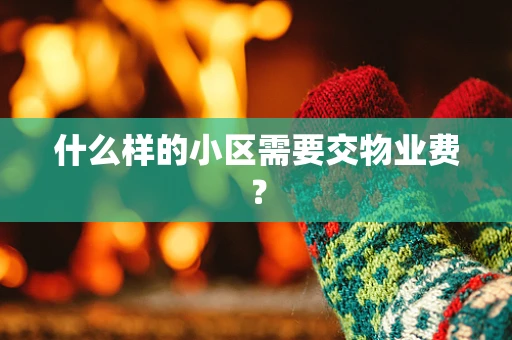 什么样的小区需要交物业费？