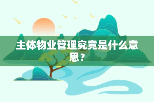 主体物业管理究竟是什么意思？