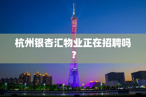 杭州银杏汇物业正在招聘吗？