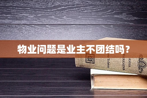 物业问题是业主不团结吗？
