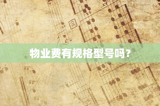 物业费有规格型号吗？