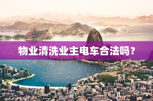 物业清洗业主电车合法吗？