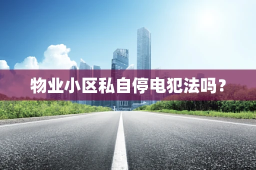 物业小区私自停电犯法吗？