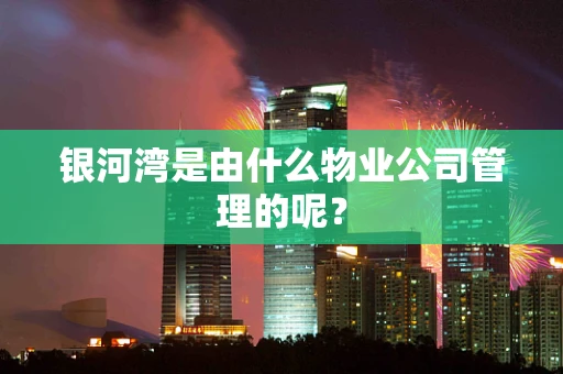 银河湾是由什么物业公司管理的呢？