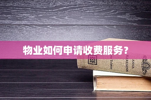 物业如何申请收费服务？