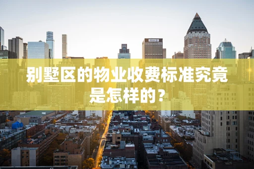 别墅区的物业收费标准究竟是怎样的？