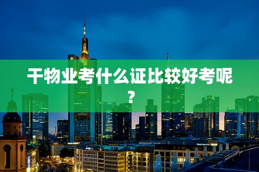 干物业考什么证比较好考呢？