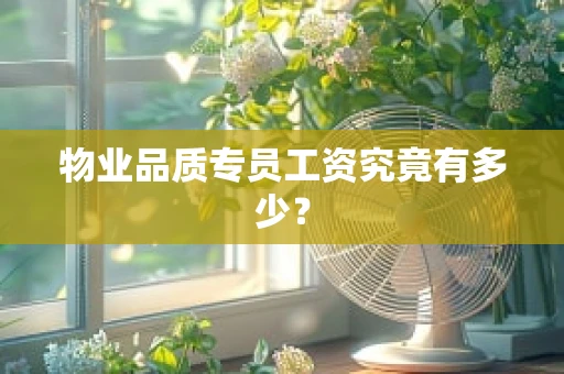 物业品质专员工资究竟有多少？