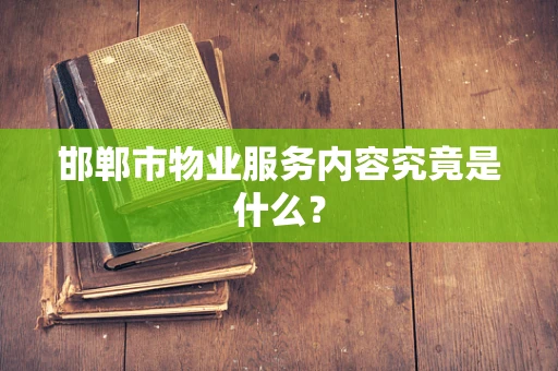 邯郸市物业服务内容究竟是什么？