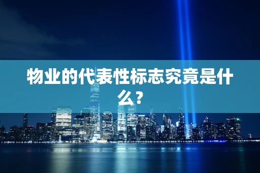 物业的代表性标志究竟是什么？