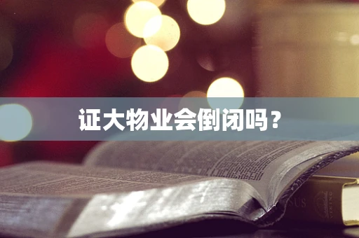 证大物业会倒闭吗？