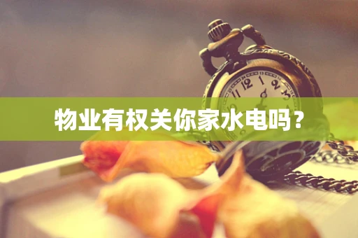 物业有权关你家水电吗？