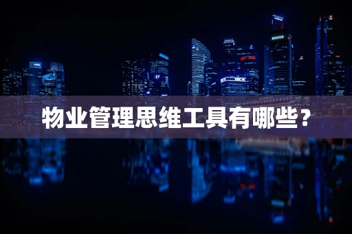 物业管理思维工具有哪些？