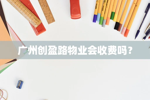 广州创盈路物业会收费吗？