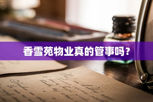 香雪苑物业真的管事吗？