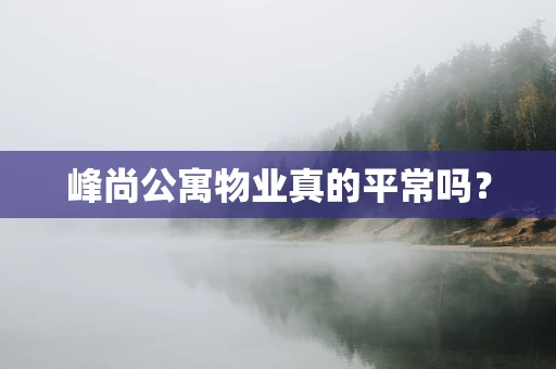 峰尚公寓物业真的平常吗？