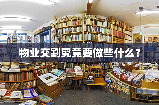 物业交割究竟要做些什么？